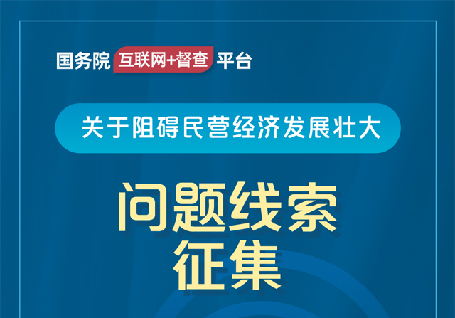 國(guó)務(wù)院“互聯(lián)網(wǎng)+督查”平臺(tái)公開征集阻礙民營(yíng)經(jīng)濟(jì)發(fā)展壯大問(wèn)題線索